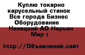 Куплю токарно-карусельный станок - Все города Бизнес » Оборудование   . Ненецкий АО,Нарьян-Мар г.